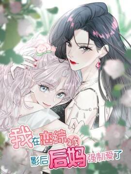 我在恋综被影后后妈强制爱了,我在恋综被影后后妈强制爱了漫画